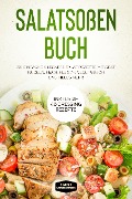 Salatsoßen Buch: 150 einfache & leckere Salat Rezepte mit Obst, Nudeln, Fisch, Fleisch, vegetarisch und vieles mehr - Inklusive 40 Dressing Rezepte - Simple Cookbooks