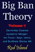 Cover-Bild zum Titel 'Big Ban Theory: Elementary Essence Applied to Nitrogen, the Frozen Magic Island, and Sunflower Diaries 4th, Volume 7' von 'Rod Island'