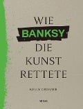 Wie BANKSY die Kunst rettete - Kelly Grovier