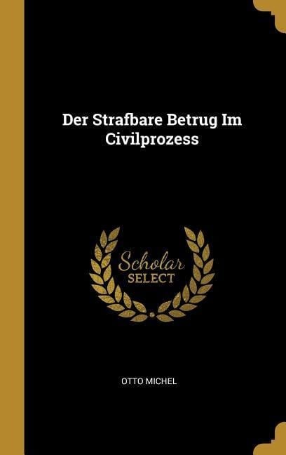 Der Strafbare Betrug Im Civilprozess - Otto Michel