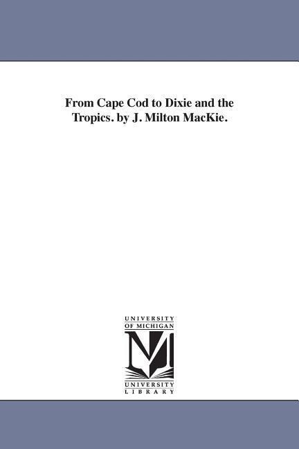 From Cape Cod to Dixie and the Tropics. by J. Milton MacKie. - John Milton Mackie, J. Milton (John Milton) MacKie