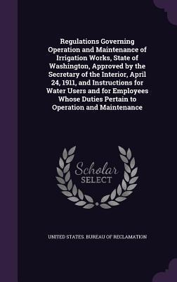 Regulations Governing Operation and Maintenance of Irrigation Works, State of Washington, Approved by the Secretary of the Interior, April 24, 1911, a - 