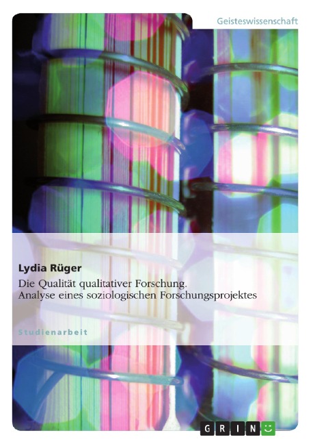 Die Qualität qualitativer Forschung - Eine Analyse eines soziologischen Forschungsprojektes - Lydia Rüger