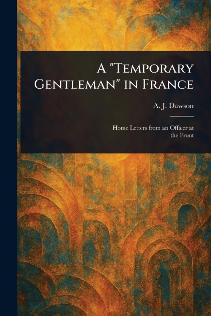 A "Temporary Gentleman" in France - A J (Alec John) Dawson