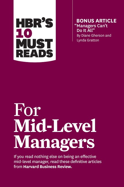 HBR's 10 Must Reads for Mid-Level Managers (with bonus article "Managers Can't Do It All" by Diane Gherson and Lynda Gratton) - Harvard Business Review, Bruce Tulgan, Steven G. Rogelberg, Herminia Ibarra, Frances X. Frei