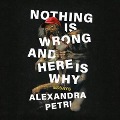 Nothing Is Wrong and Here Is Why Lib/E: Essays - Alexandra Petri
