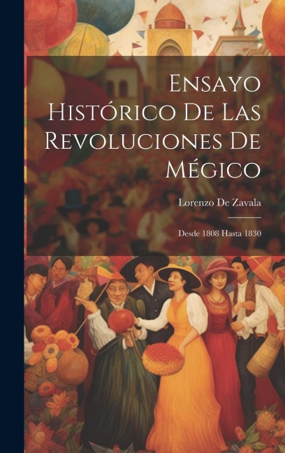 Ensayo Histórico De Las Revoluciones De Mégico: Desde 1808 Hasta 1830 - Lorenzo De Zavala