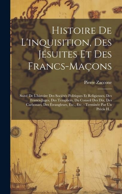 Histoire De L'inquisition, Des Jésuites Et Des Francs-Maçons: Suivé De L'histoire Des Sociétés Politiques Et Religieuses, Des Francs-Juges, Des Templi - Pierre Zaccone