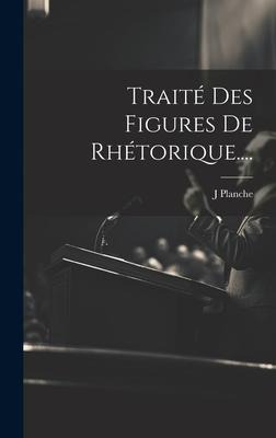 Traité Des Figures De Rhétorique.... - J. Planche