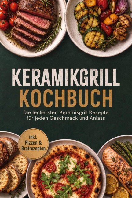 Keramikgrill Kochbuch: Die leckersten Keramikgrill Rezepte für jeden Geschmack und Anlass - inkl. Pizzen & Brotrezepten - Elisa Korporal