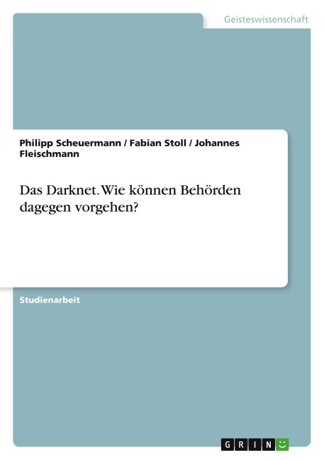 Das Darknet. Wie können Behörden dagegen vorgehen? - Philipp Scheuermann, Fabian Stoll, Johannes Fleischmann