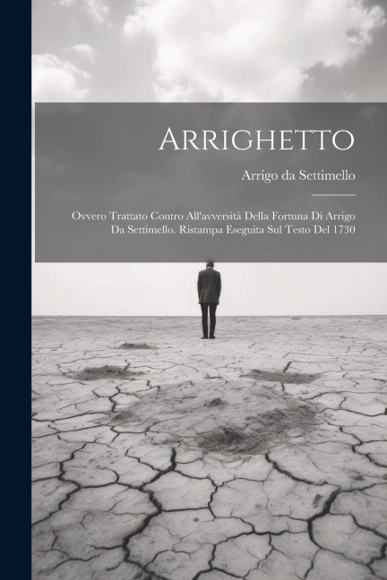 Arrighetto: Ovvero Trattato Contro All'avversità Della Fortuna Di Arrigo Da Settimello. Ristampa Eseguita Sul Testo Del 1730 - Arrigo Da Settimello
