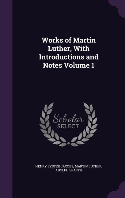 Works of Martin Luther, With Introductions and Notes Volume 1 - Henry Eyster Jacobs, Martin Luther, Adolph Spaeth