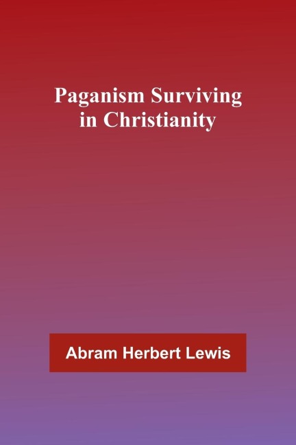 Paganism Surviving in Christianity - Abram Herbert Lewis