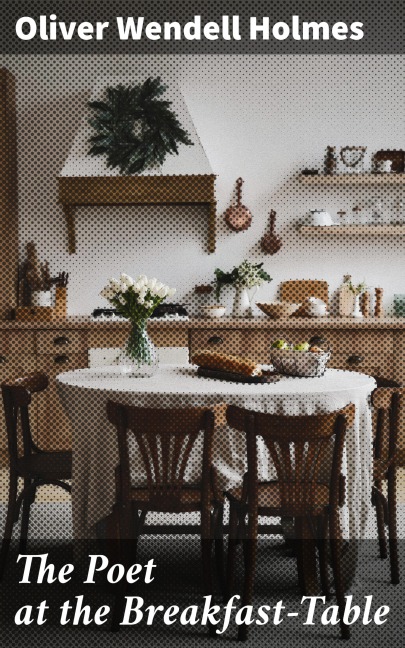 The Poet at the Breakfast-Table - Oliver Wendell Holmes