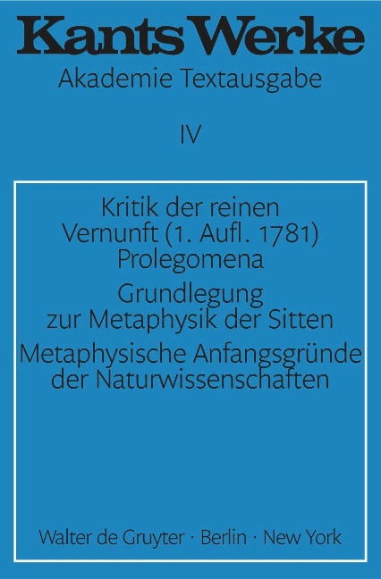 Kritik der reinen Vernunft (1. Aufl. 1781). Prolegomena. Grundlegung zur Metaphysik der Sitten. Metaphysische Anfangsgründe der Naturwissenschaften - Immanuel Kant