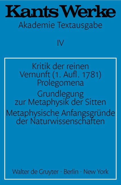 Kritik der reinen Vernunft (1. Aufl. 1781). Prolegomena. Grundlegung zur Metaphysik der Sitten. Metaphysische Anfangsgründe der Naturwissenschaften - Immanuel Kant