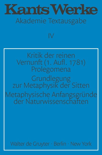 Kritik der reinen Vernunft (1. Aufl. 1781). Prolegomena. Grundlegung zur Metaphysik der Sitten. Metaphysische Anfangsgründe der Naturwissenschaften - Immanuel Kant