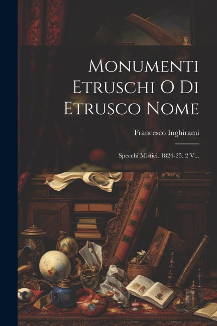Monumenti Etruschi O Di Etrusco Nome: Specchi Mistici. 1824-25. 2 V... - Francesco Inghirami