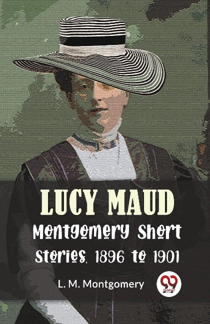 Lucy Maud Montgomery Short Stories, 1896 To 1901 - L. M. Montgomery