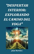 "Despertar Interior: Explorando el Camino del Yoga" - Juan Martinez
