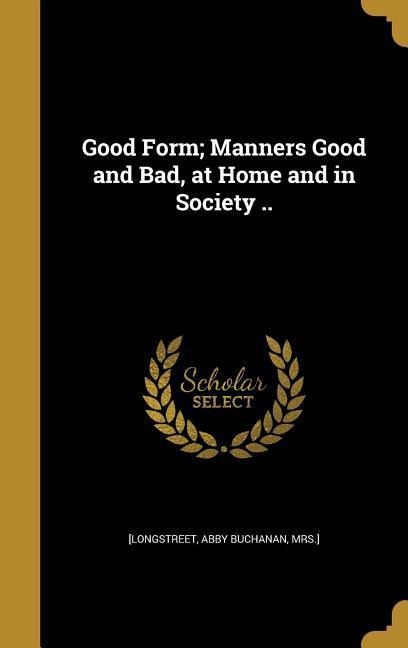 Good Form; Manners Good and Bad, at Home and in Society .. - 