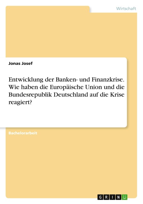 Entwicklung der Banken- und Finanzkrise. Wie haben die Europäische Union und die Bundesrepublik Deutschland auf die Krise reagiert? - Jonas Josef