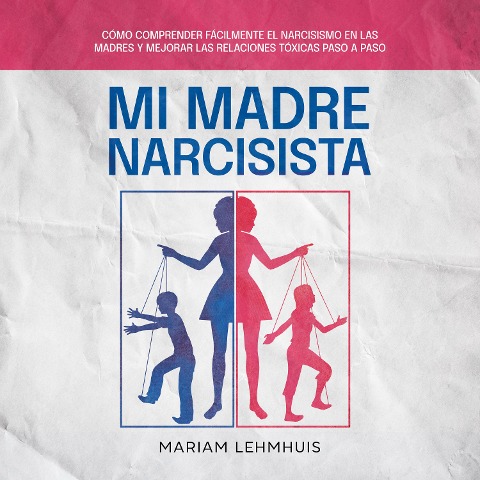 Mi madre narcisista: Cómo comprender fácilmente el narcisismo en las madres y mejorar las relaciones tóxicas paso a paso - Mariam Lehmhuis