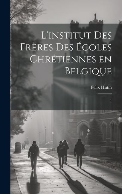 L'institut des Frères des Écoles chrétiennes en Belgique: 1 - Felix Hutin