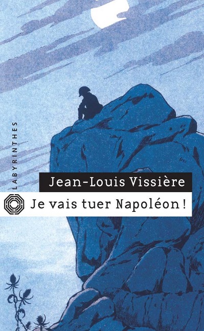 Je vais tuer Napoléon ! - Jean-Louis Vissière