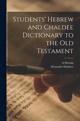 Students' Hebrew and Chaldee Dictionary to the Old Testament - Alexander Harkavy, A. Hyman