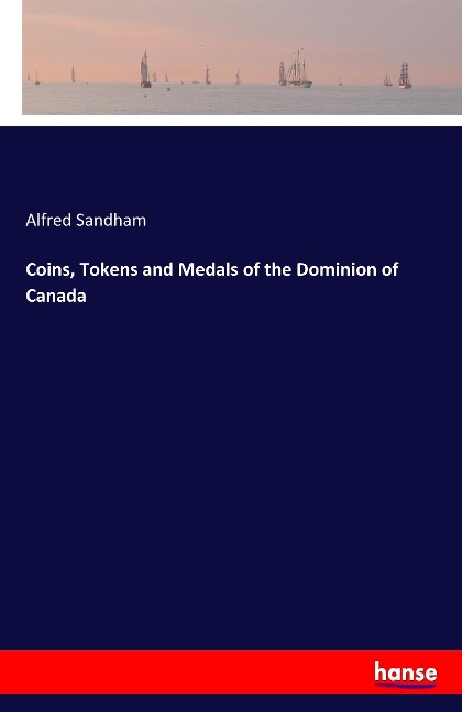 Coins, Tokens and Medals of the Dominion of Canada - Alfred Sandham