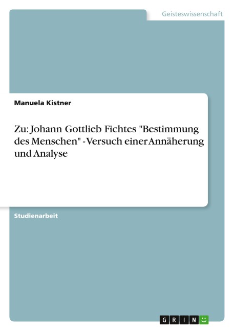 Zu: Johann Gottlieb Fichtes "Bestimmung des Menschen" - Versuch einer Annäherung und Analyse - Manuela Kistner