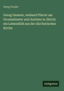 Cover-Bild zum Titel 'Georg Gessner, weiland Pfarrer am Grossmünster und Antistes in Zürich: ein Lebensbild aus der zürcherischen Kirche' von 'Georg Finsler'
