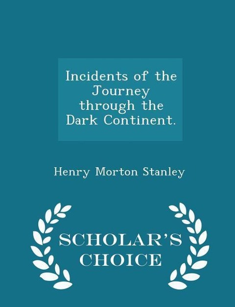 Incidents of the Journey Through the Dark Continent. - Scholar's Choice Edition - Henry Morton Stanley