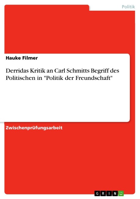 Derridas Kritik an Carl Schmitts Begriff des Politischen in "Politik der Freundschaft" - Hauke Filmer
