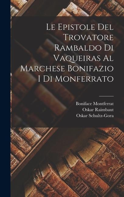 Le Epistole Del Trovatore Rambaldo Di Vaqueiras Al Marchese Bonifazio I Di Monferrato - Oskar Schultz-Gora, Oskar Raimbaut, Boniface Montferrat