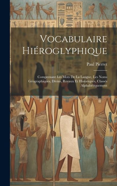 Vocabulaire Hiéroglyphique: Comprenant Les Mots De La Langue, Les Noms Géographiques, Divins, Royaux Et Historiques, Classés Alphabétiquement - Paul Pierret