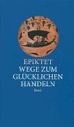 Wege zum glücklichen Handeln - Epiktet