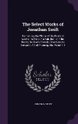 The Select Works of Jonathan Swift: Containing the Whole of His Poetical Works, the Tale of a Tab, Battle of the Books, Gulliver's Travels, Directions - Jonathan Swift