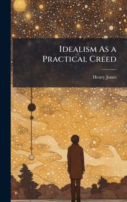 Idealism As a Practical Creed - Henry Jones