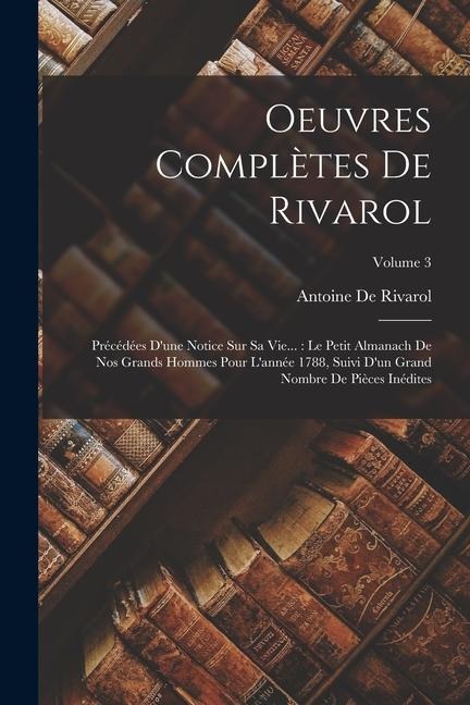 Oeuvres Complètes De Rivarol: Précédées D'une Notice Sur Sa Vie...: Le Petit Almanach De Nos Grands Hommes Pour L'année 1788, Suivi D'un Grand Nombr - Antoine De Rivarol