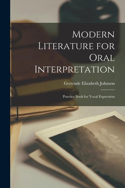 Modern Literature for Oral Interpretation: Practice Book for Vocal Expression - Gertrude Elizabeth Johnson
