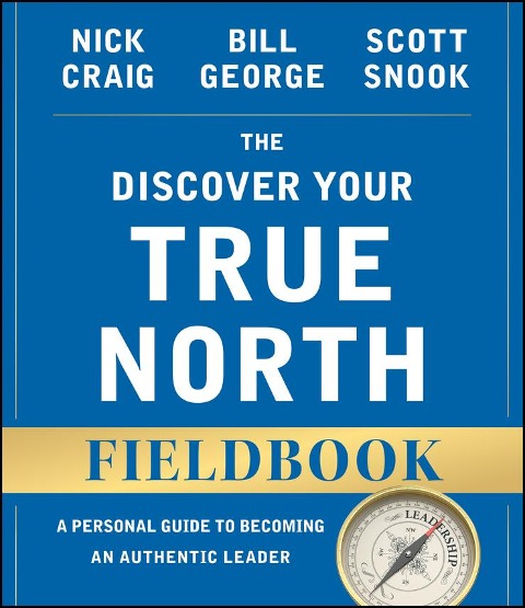The Discover Your True North Fieldbook - Nick Craig, Bill George, Scott Snook