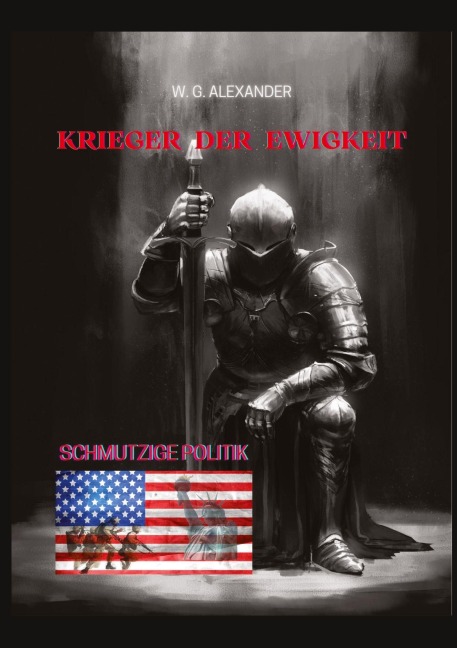 Krieger der Ewigkeit - Ein ehemaliger Elitesoldat stellt sich einer weltweiten Verschwörung aus Wirtschaft und Politik. Mit seinen Kameraden versucht er,  einen Terroranschlag abzuwehren! - W. G. Alexander