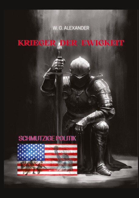 Krieger der Ewigkeit - Ein ehemaliger Elitesoldat stellt sich einer weltweiten Verschwörung aus Wirtschaft und Politik. Mit seinen Kameraden versucht er,  einen Terroranschlag abzuwehren! - W. G. Alexander