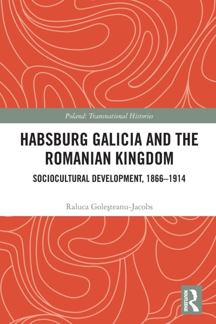 Habsburg Galicia and the Romanian Kingdom - Raluca Gole¿teanu-Jacobs