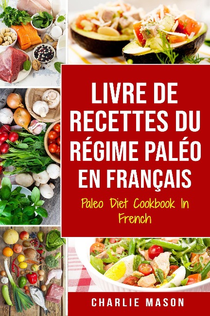 Livre De Recettes Du Régime Paléo En Français/ Paleo Diet Cookbook In French: Un guide rapide de délicieuses recettes Paléo - Charlie Mason