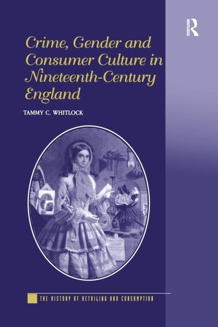 Crime, Gender and Consumer Culture in Nineteenth-Century England - Tammy C. Whitlock