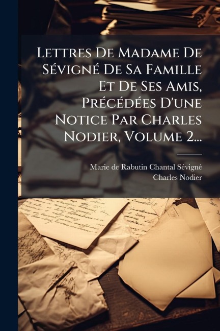 Lettres De Madame De SÃ(c)vignÃ(c) De Sa Famille Et De Ses Amis, PrÃ(c)cÃ(c)dÃ(c)es D'une Notice Par Charles Nodier, Volume 2... - Charles Nodier